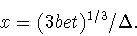 \begin{displaymath}x=(3 b e t)^{1/3}/\Delta.\end{displaymath}